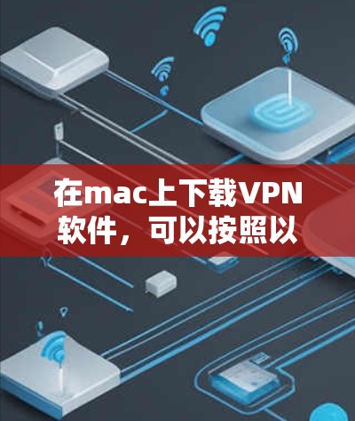 在mac上下载VPN软件,可以按照以下步骤进行 在mac上下载VPN软件,可以按照以下步骤进行