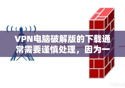 VPN电脑破解版的下载通常需要谨慎处理,因为一些破解版可能包含病毒或恶意软件。为了确保安全和使用愉快,建议您以下步骤操作 VPN电脑破解版的下载通常需要谨慎处理,因为一些破解版可能包含病毒或恶意软件。为了确保安全和使用愉快,建议您以下步骤操作