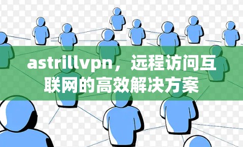 astrillvpn,远程访问互联网的高效解决方案 astrillvpn,远程访问互联网的高效解决方案