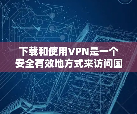 下载和使用VPN是一个安全有效地方式来访问国际网络资源。以下是一步步的指导，帮助你安全地下载和使用VPN