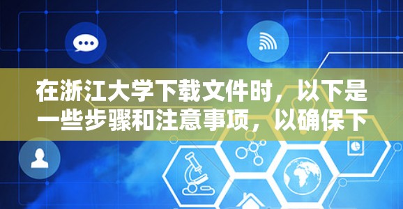 在浙江大学下载文件时，以下是一些步骤和注意事项，以确保下载的安全性和合法性
