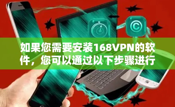 如果您需要安装168VPN的软件，您可以通过以下步骤进行