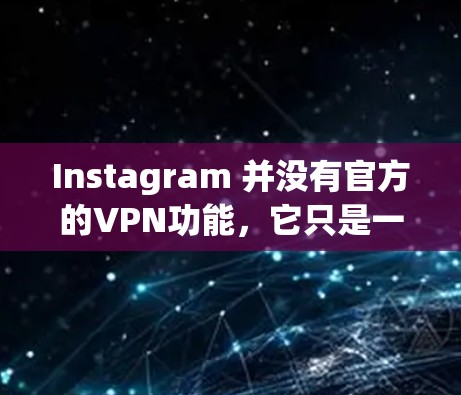 Instagram 并没有官方的VPN功能,它只是一个在网页上展示视频和图片的社交媒体平台。如果你想在Instagram上实时观看加密内容,可以尝试以下方法 Instagram 并没有官方的VPN功能,它只是一个在网页上展示视频和图片的社交媒体平台。如果你想在Instagram上实时观看加密内容,可以尝试以下方法