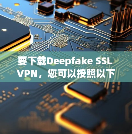 要下载Deepfake SSL VPN，您可以按照以下步骤操作