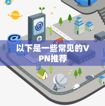 以下是一些常见的VPN推荐 以下是一些常见的VPN推荐