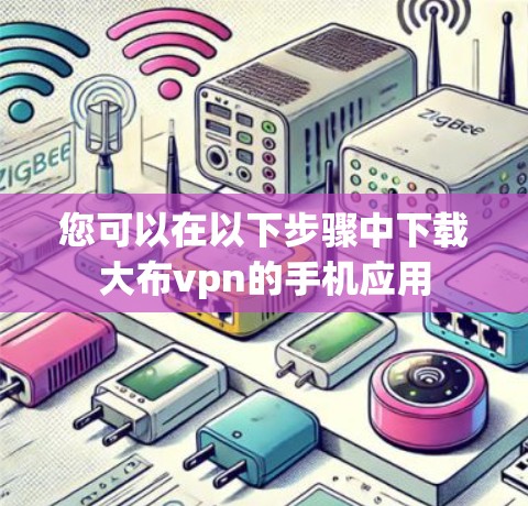 您可以在以下步骤中下载大布vpn的手机应用 您可以在以下步骤中下载大布vpn的手机应用