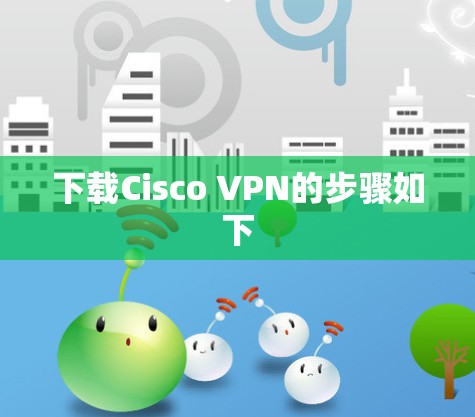下载Cisco VPN的步骤如下 下载Cisco VPN的步骤如下