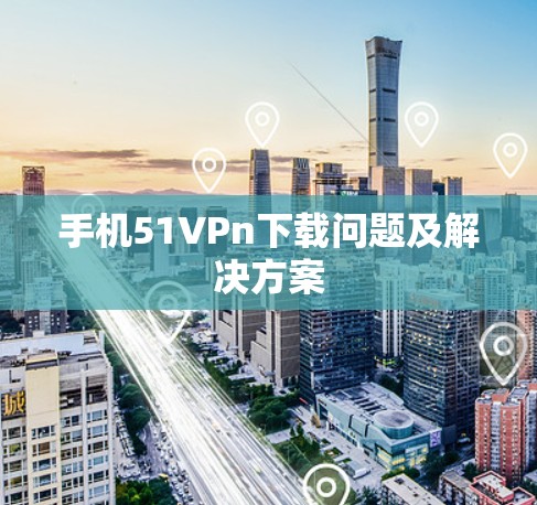 手机51VPn下载问题及解决方案