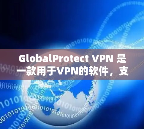 GlobalProtect VPN 是一款用于VPN的软件，支持多种VPN服务。以下是下载和使用步骤