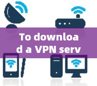 To download a VPN service,follow these organized steps based on your considerations: