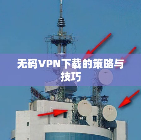 无码VPN下载的策略与技巧