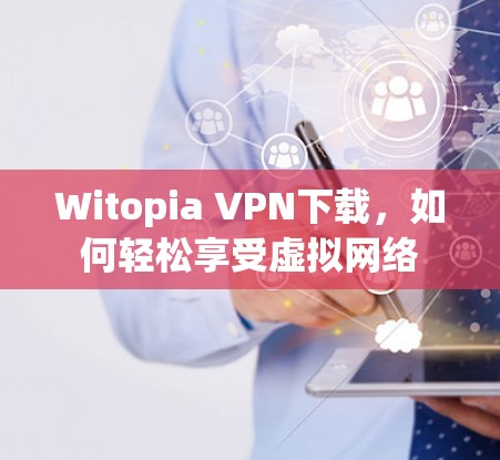 Witopia VPN下载，如何轻松享受虚拟网络