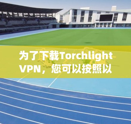 为了下载TorchlightVPN，您可以按照以下步骤操作