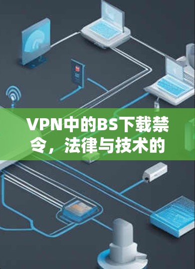 VPN中的BS下载禁令，法律与技术的挑战