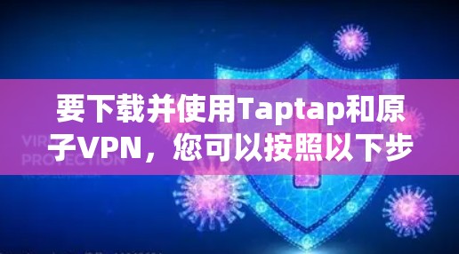 要下载并使用Taptap和原子VPN，您可以按照以下步骤进行
