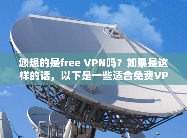 您想的是free VPN吗？如果是这样的话，以下是一些适合免费VPN的建议