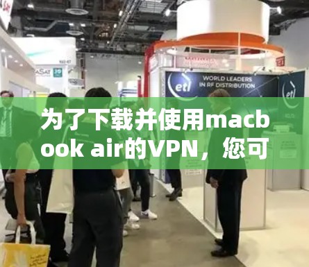 为了下载并使用macbook air的VPN，您可以按照以下步骤操作