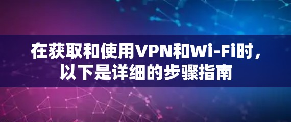 在获取和使用VPN和Wi-Fi时，以下是详细的步骤指南