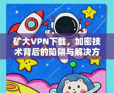 矿大VPN下载，加密技术背后的陷阱与解决方案