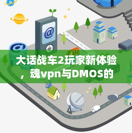 大话战车2玩家新体验，魂vpn与DMOS的完美融合