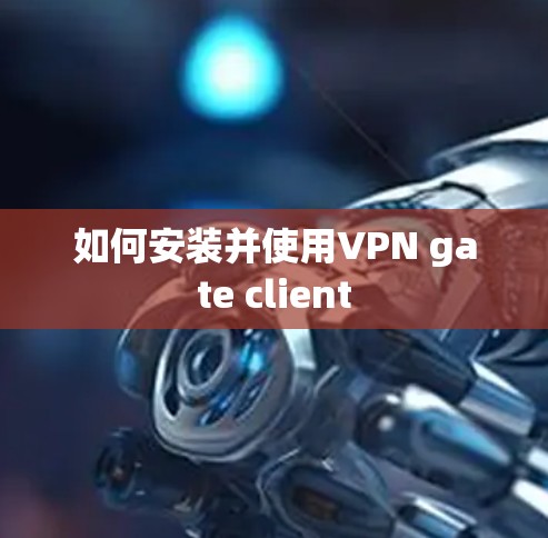如何安装并使用VPN gate client