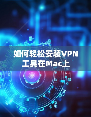 如何轻松安装VPN工具在Mac上