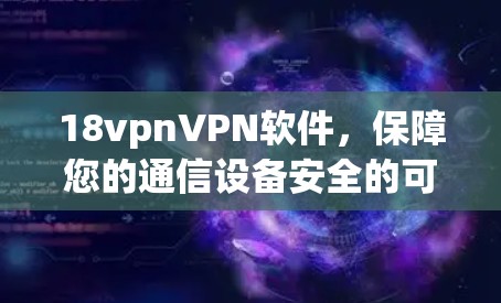 18vpnVPN软件，保障您的通信设备安全的可靠选择