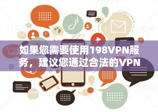 如果您需要使用198VPN服务，建议您通过合法的VPN网站下载，例如