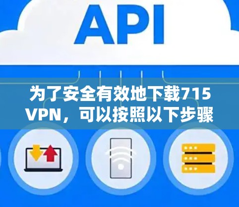 为了安全有效地下载715VPN，可以按照以下步骤操作