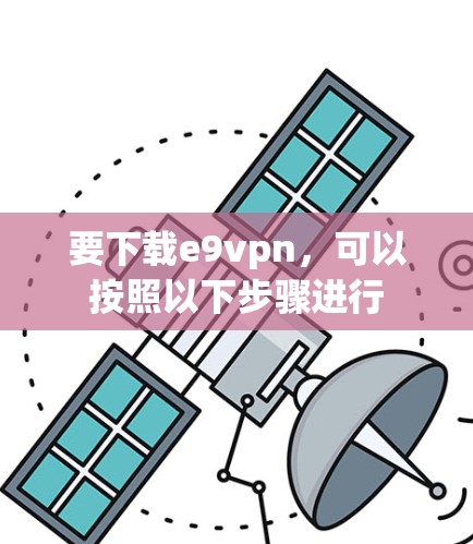要下载e9vpn，可以按照以下步骤进行