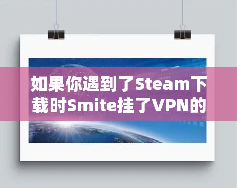 如果你遇到了Steam下载时Smite挂了VPN的问题，可以按照以下步骤进行操作
