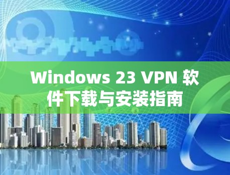 Windows 23 VPN 软件下载与安装指南