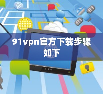 91vpn官方下载步骤如下 91vpn官方下载步骤如下