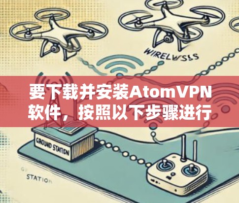 要下载并安装AtomVPN软件，按照以下步骤进行