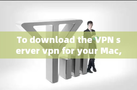To download the VPN server vpn for your Mac,follow these organized steps: