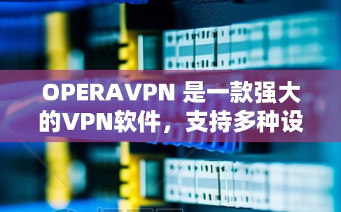 OPERAVPN 是一款强大的VPN软件，支持多种设备和网络环境。如果你希望直接下载 OPERA VPN，以下是几种常见的下载方式