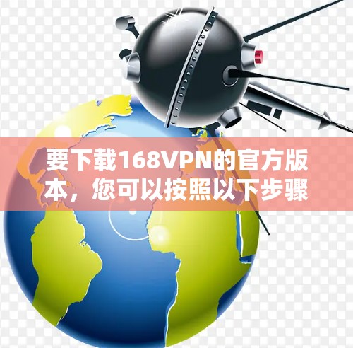 要下载168VPN的官方版本，您可以按照以下步骤操作