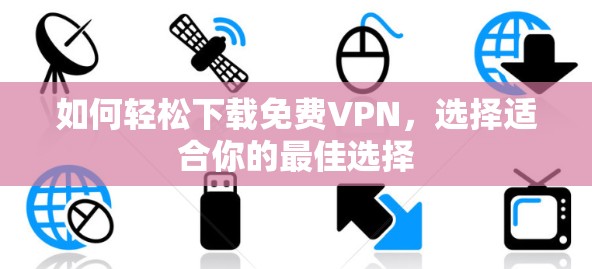 如何轻松下载免费VPN，选择适合你的最佳选择