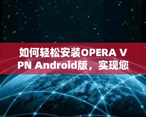 如何轻松安装OPERA VPN Android版，实现您的VPN需求