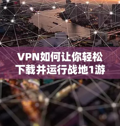 VPN如何让你轻松下载并运行战地1游戏
