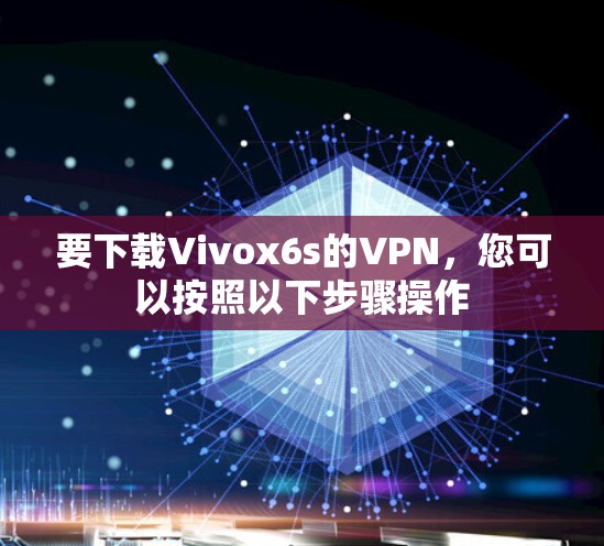 要下载Vivox6s的VPN，您可以按照以下步骤操作