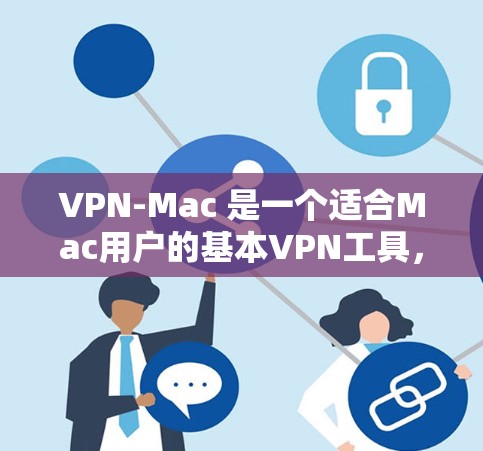 VPN-Mac 是一个适合Mac用户的基本VPN工具，提供VPN连接和部分数据传输功能。以下是具体的使用步骤和注意事项