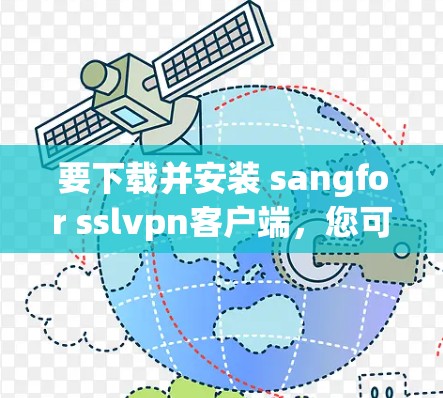 要下载并安装 sangfor sslvpn客户端，您可以按照以下步骤操作
