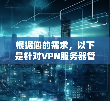 根据您的需求，以下是针对VPN服务器管理的免费工具推荐，涵盖服务器管理、用户管理、防火墙和安全设备管理等