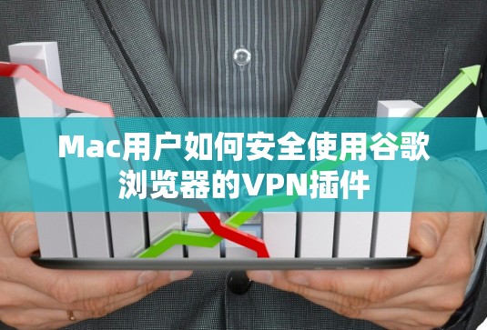 Mac用户如何安全使用谷歌浏览器的VPN插件