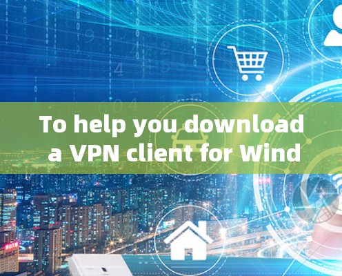 To help you download a VPN client for Windows 1,heres a structured guide: