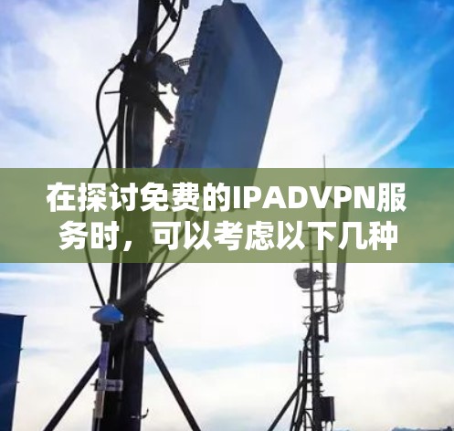 在探讨免费的IPADVPN服务时，可以考虑以下几种方式，尽管没有真正意义上的免费VPN服务，但通过以下方法可以有效地解决数据问题