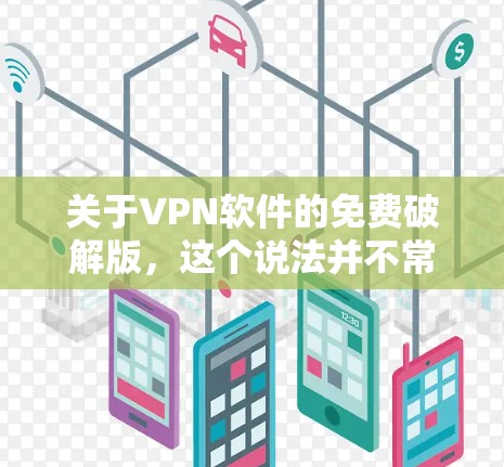 关于VPN软件的免费破解版，这个说法并不常见，因为破解版软件通常会使用加密机制来保护用户，而免费软件本身也可能包含某些安全措施。以下是一些可能的情况和建议