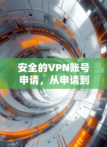 安全的VPN账号申请，从申请到使用，让你的网络更可靠