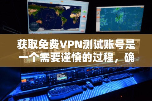 获取免费VPN测试账号是一个需要谨慎的过程，确保其合法性、安全性以及可信度。以下是一些步骤和建议，帮助你顺利完成这个过程